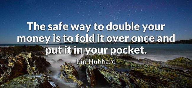“The safest way to double your money is to fold it over once and put it in your pocket.”